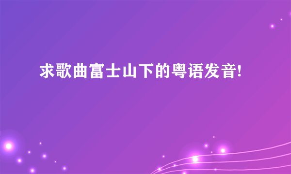 求歌曲富士山下的粤语发音!