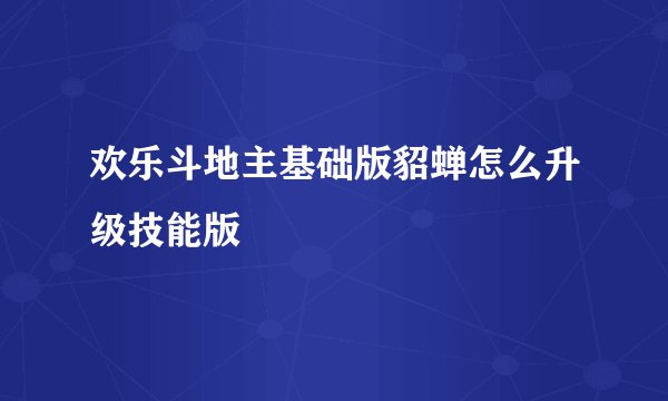 欢乐斗地主基础版貂蝉怎么升级技能版