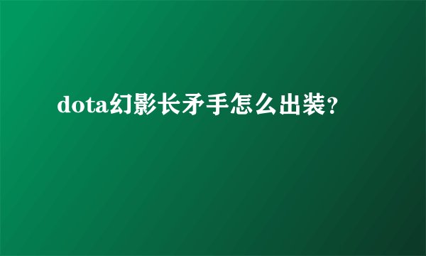 dota幻影长矛手怎么出装？