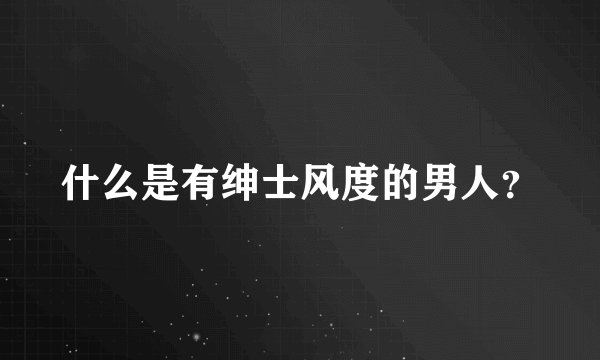 什么是有绅士风度的男人？