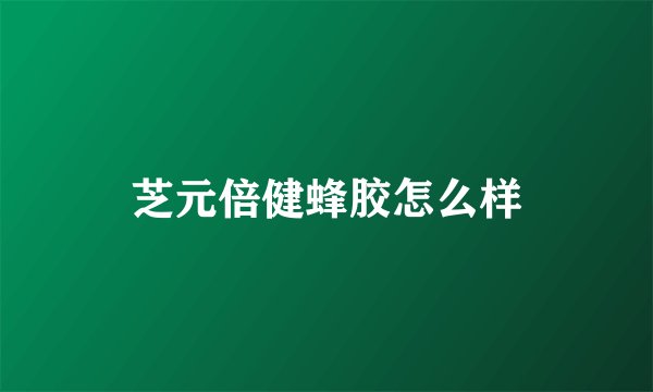 芝元倍健蜂胶怎么样