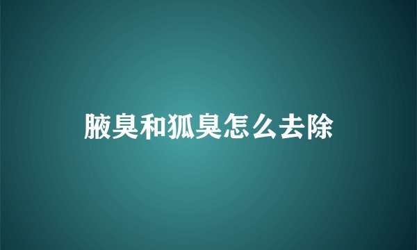 腋臭和狐臭怎么去除