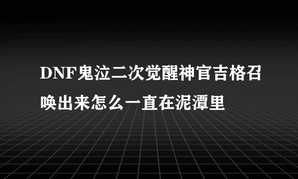 DNF鬼泣二次觉醒神官吉格召唤出来怎么一直在泥潭里
