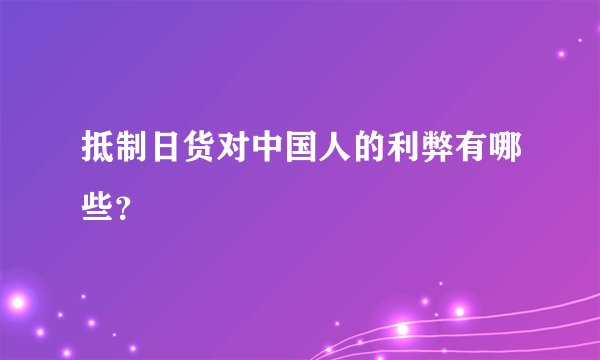 抵制日货对中国人的利弊有哪些？