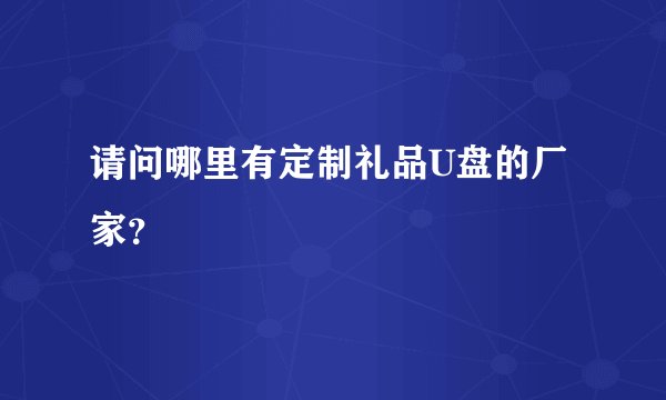 请问哪里有定制礼品U盘的厂家？
