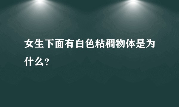女生下面有白色粘稠物体是为什么？