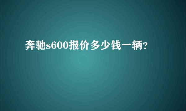 奔驰s600报价多少钱一辆？