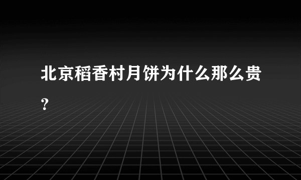 北京稻香村月饼为什么那么贵？