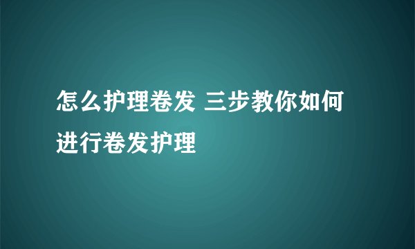 怎么护理卷发 三步教你如何进行卷发护理