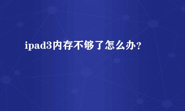 ipad3内存不够了怎么办？