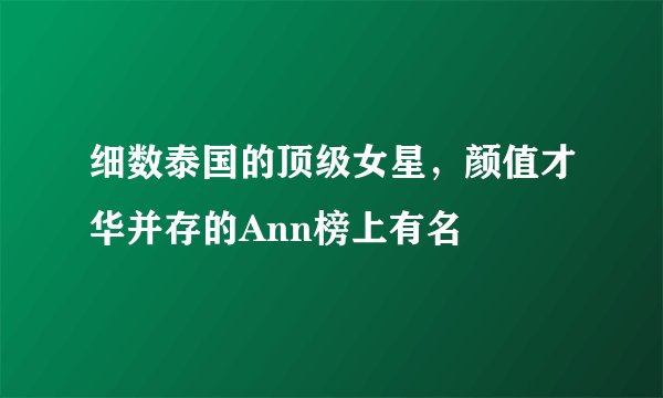 细数泰国的顶级女星，颜值才华并存的Ann榜上有名