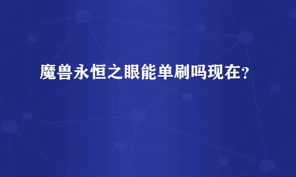 魔兽永恒之眼能单刷吗现在？