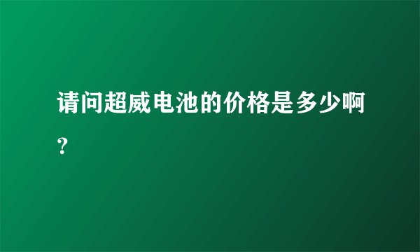 请问超威电池的价格是多少啊？