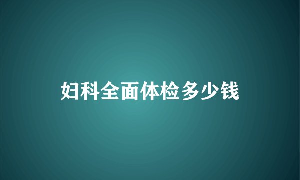 妇科全面体检多少钱