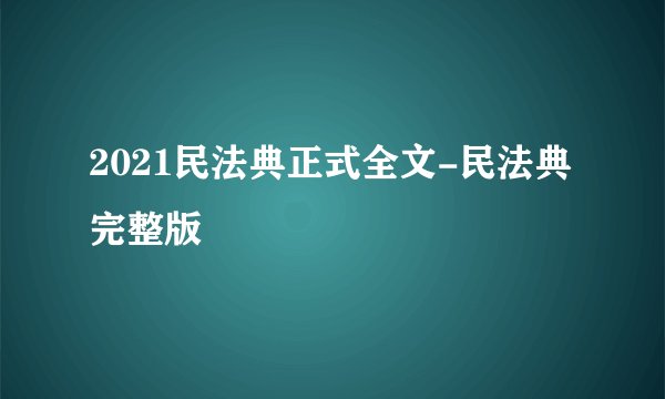 2021民法典正式全文-民法典完整版