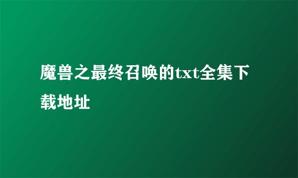 魔兽之最终召唤的txt全集下载地址