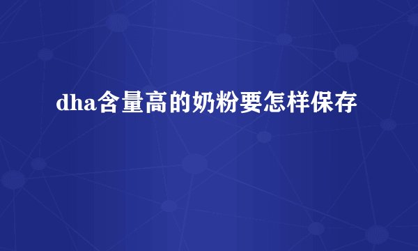 dha含量高的奶粉要怎样保存