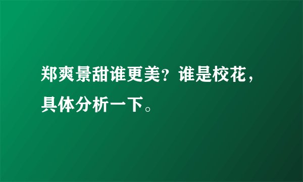 郑爽景甜谁更美？谁是校花，具体分析一下。