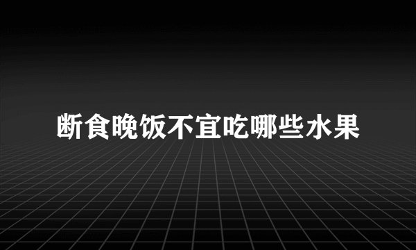 断食晚饭不宜吃哪些水果