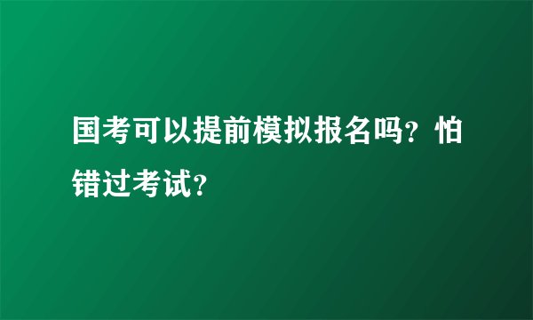 国考可以提前模拟报名吗?怕错过考试?