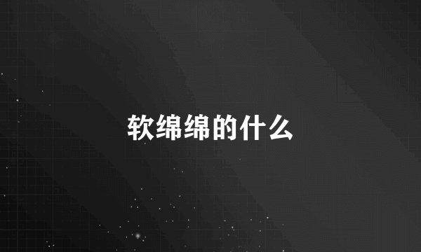 软绵绵的什么