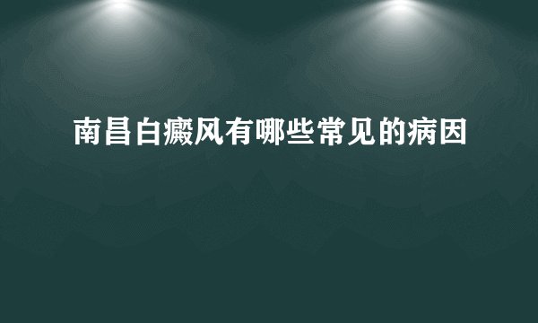 南昌白癜风有哪些常见的病因