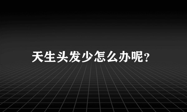 天生头发少怎么办呢？