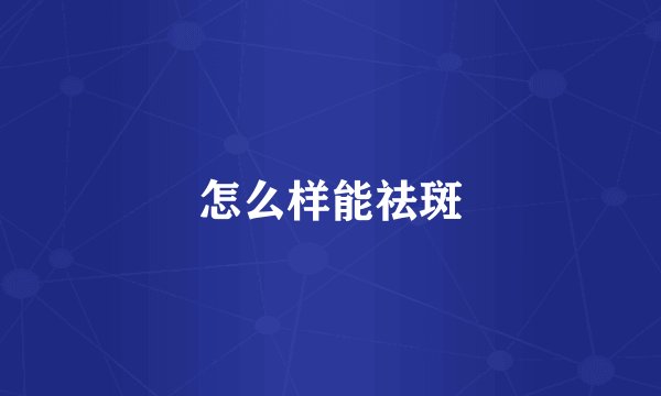 怎么样能祛斑