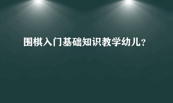 围棋入门基础知识教学幼儿？