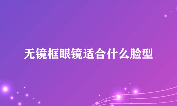 无镜框眼镜适合什么脸型