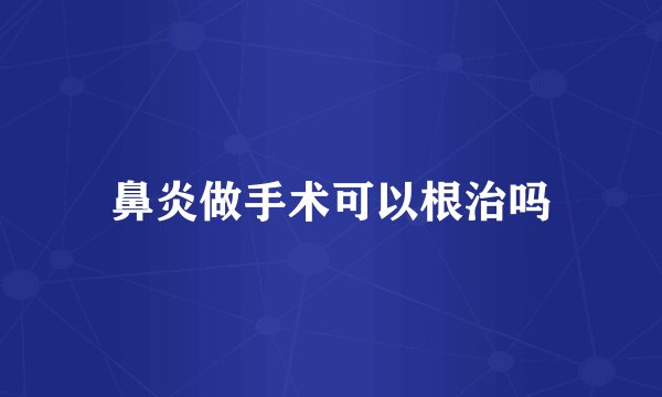 鼻炎做手术可以根治吗