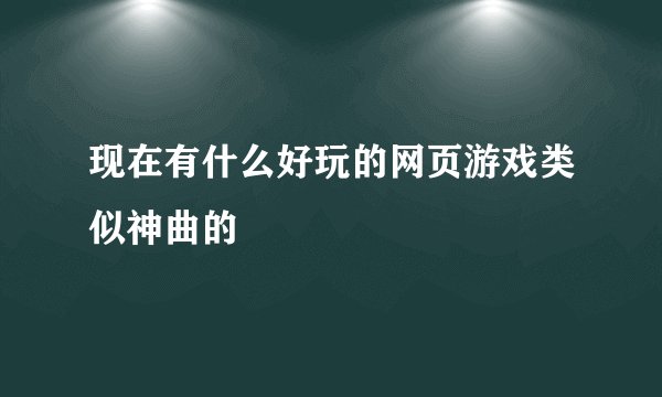 现在有什么好玩的网页游戏类似神曲的