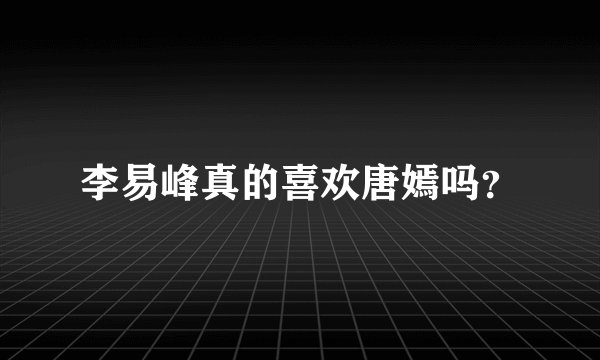 李易峰真的喜欢唐嫣吗？