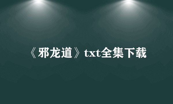 《邪龙道》txt全集下载
