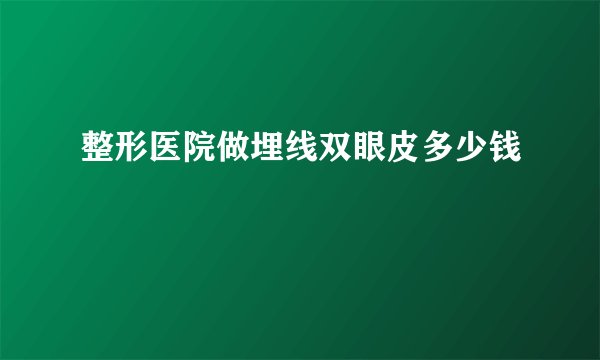 整形医院做埋线双眼皮多少钱