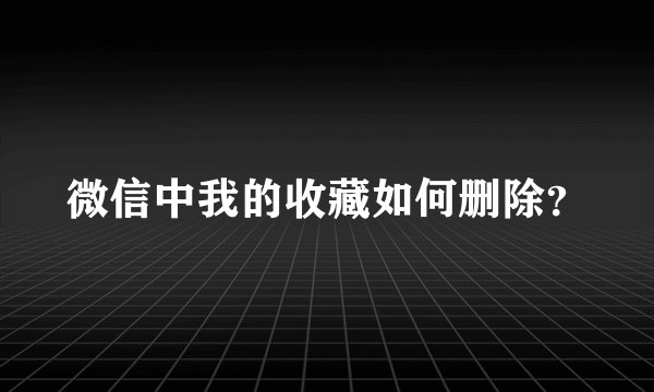 微信中我的收藏如何删除？
