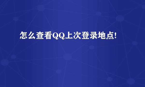 怎么查看QQ上次登录地点!