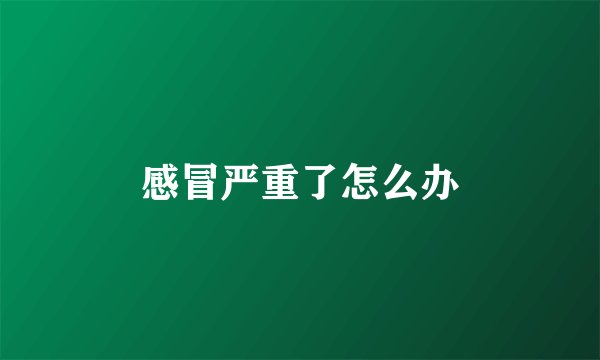 感冒严重了怎么办