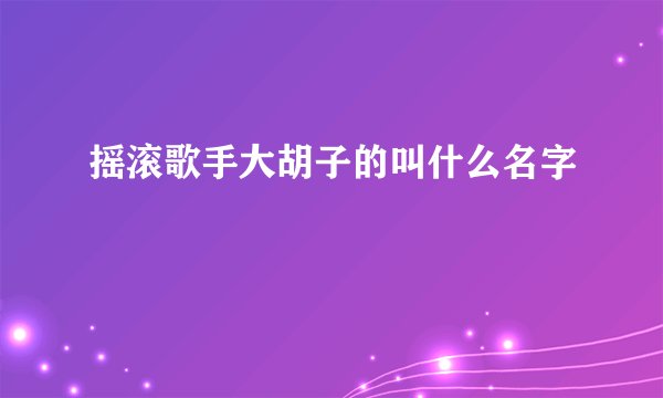 摇滚歌手大胡子的叫什么名字