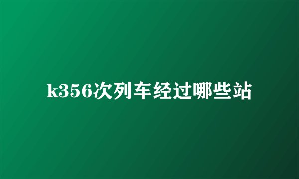 k356次列车经过哪些站