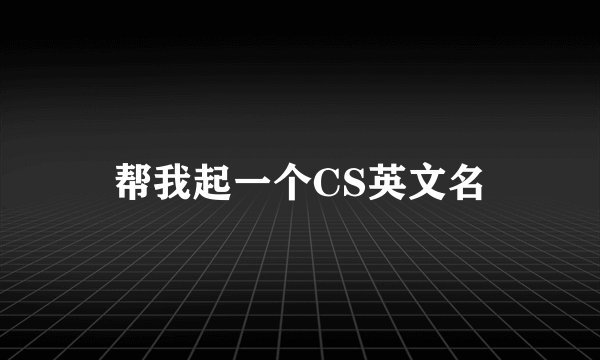 帮我起一个CS英文名