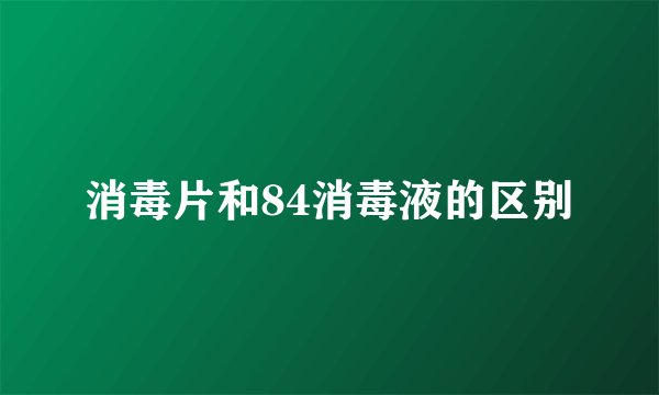 消毒片和84消毒液的区别