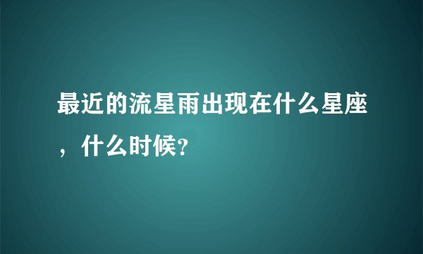 最近的流星雨出现在什么星座,什么时候?