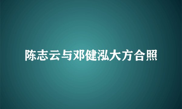 陈志云与邓健泓大方合照