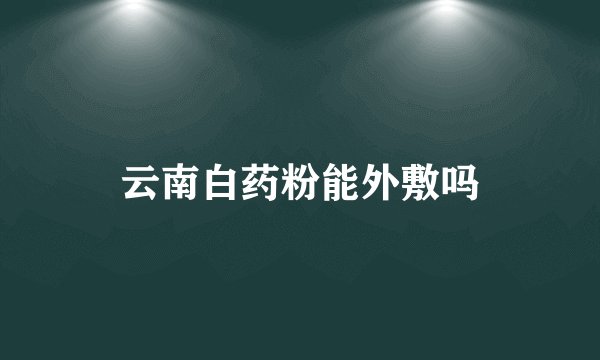 云南白药粉能外敷吗