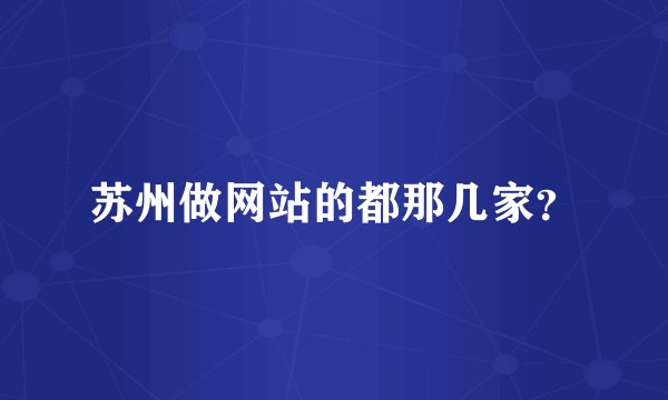 苏州做网站的都那几家？