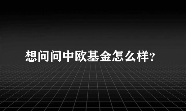 想问问中欧基金怎么样？