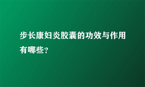 步长康妇炎胶囊的功效与作用有哪些？