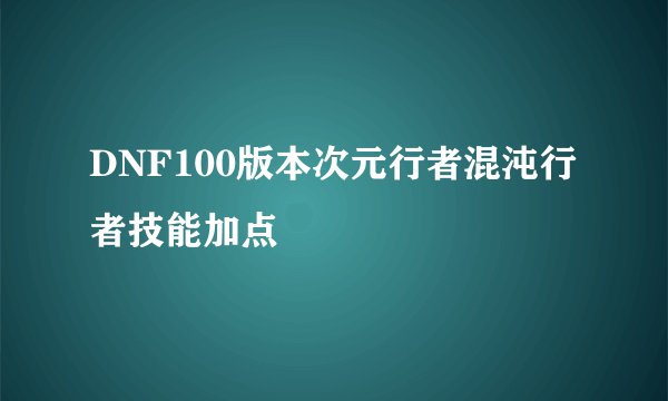 DNF100版本次元行者混沌行者技能加点