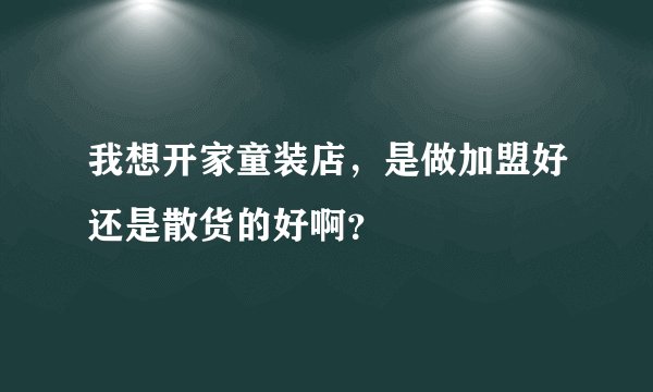 我想开家童装店，是做加盟好还是散货的好啊？